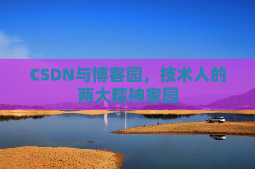 CSDN与博客园，技术人的两大精神家园