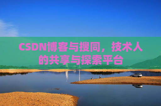 CSDN博客与搜同,技术人的共享与探索平台