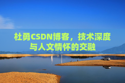杜勇CSDN博客,技术深度与人文情怀的交融
