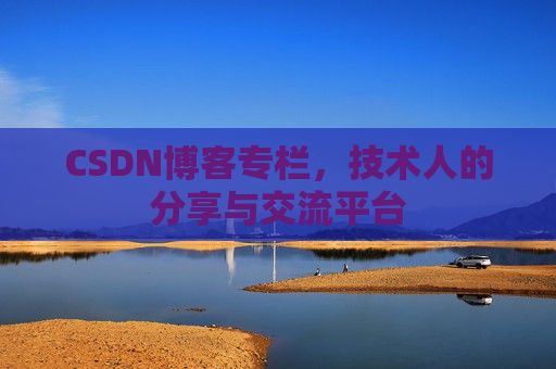 CSDN博客专栏，技术人的分享与交流平台